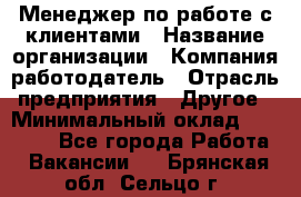 Менеджер по работе с клиентами › Название организации ­ Компания-работодатель › Отрасль предприятия ­ Другое › Минимальный оклад ­ 15 000 - Все города Работа » Вакансии   . Брянская обл.,Сельцо г.